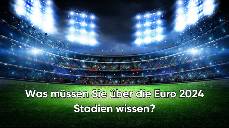 Was müssen Sie über die Euro 2024 Stadien wissen?