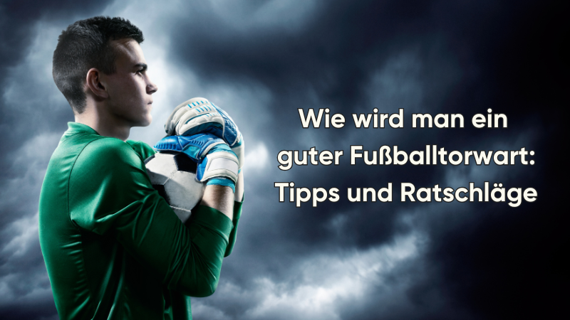 Wie wird man ein guter Fußballtorwart: Tipps und Ratschläge